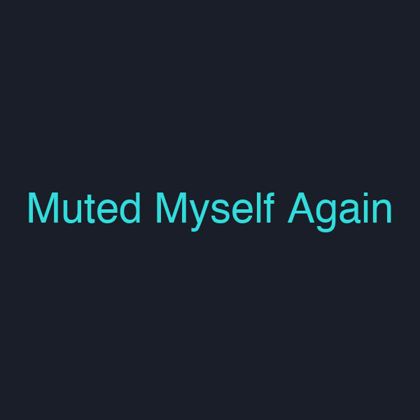 Muted Myself Again