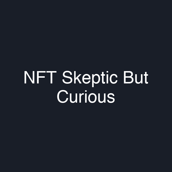 NFT Skeptic But Curious