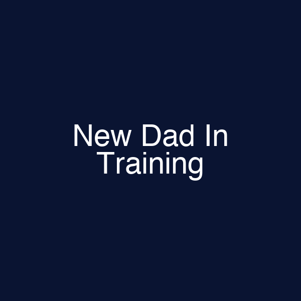 New Dad In Training