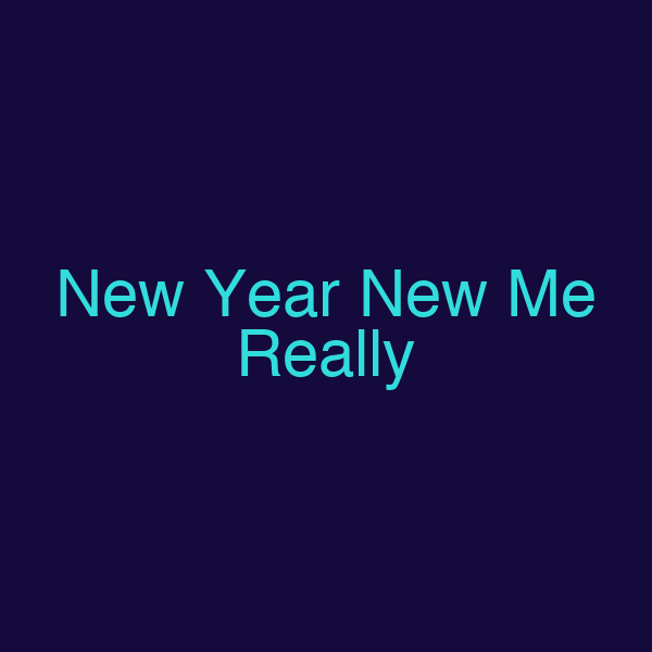 New Year New Me Really
