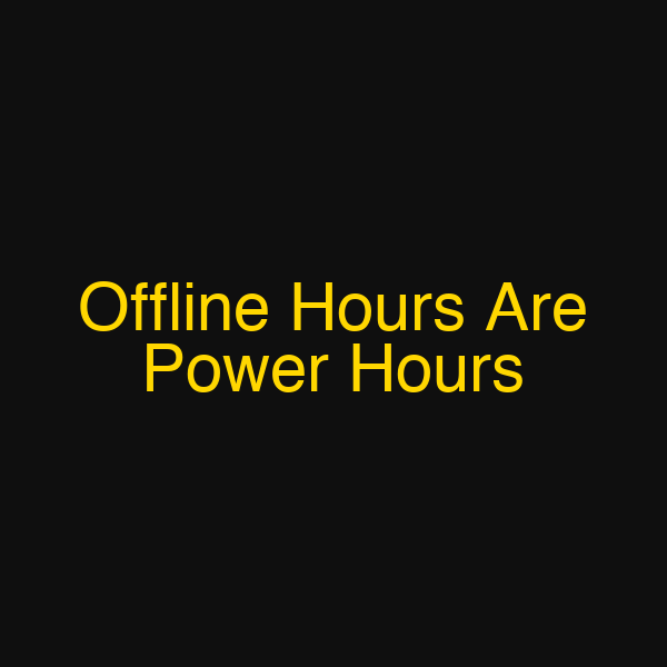 Offline Hours Are Power Hours