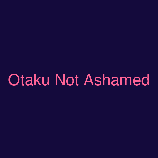 Otaku Not Ashamed
