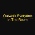 Outwork Everyone In The Room