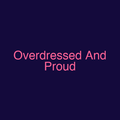 Overdressed And Proud