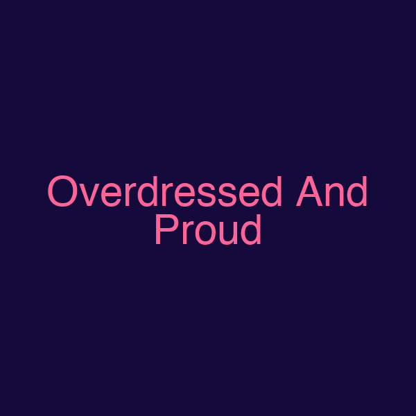 Overdressed And Proud