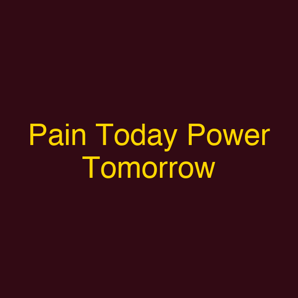 Pain Today Power Tomorrow