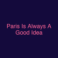 Paris Is Always A Good Idea
