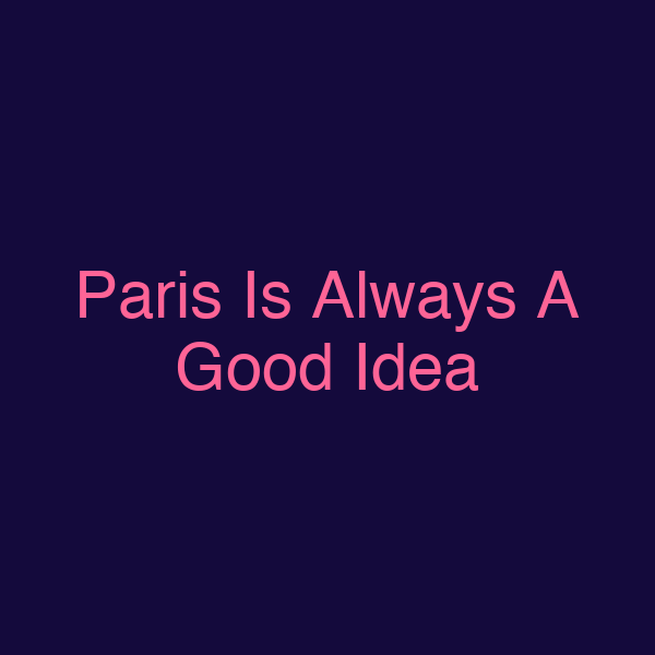 Paris Is Always A Good Idea