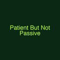 Patient But Not Passive