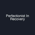 Perfectionist In Recovery