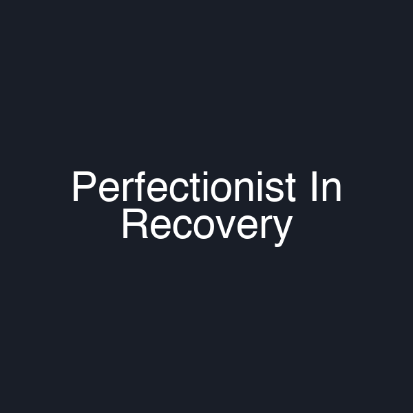Perfectionist In Recovery