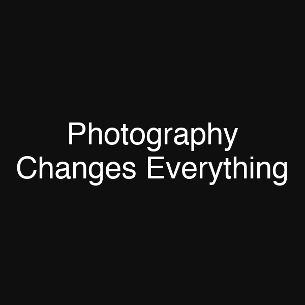 Photography Changes Everything