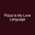 Pizza Is My Love Language