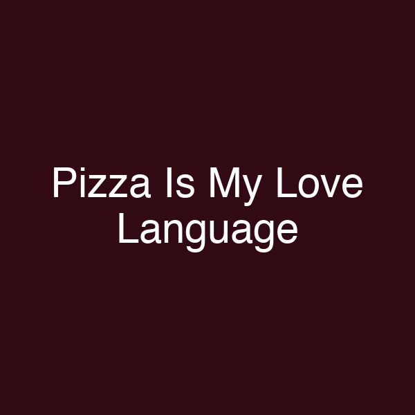Pizza Is My Love Language