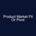 Product Market Fit Or Pivot