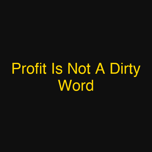 Profit Is Not A Dirty Word