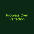 Progress Over Perfection