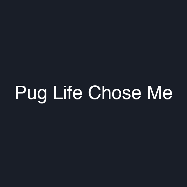 Pug Life Chose Me