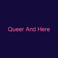 Queer And Here