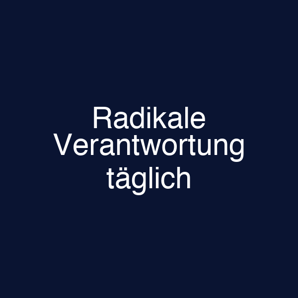 Radikale Verantwortung täglich