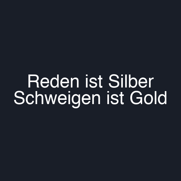 Reden ist Silber Schweigen ist Gold