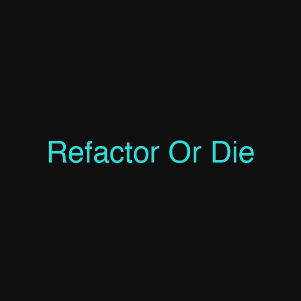 Refactor Or Die