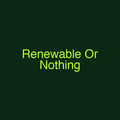 Renewable Or Nothing