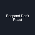 Respond Don't React