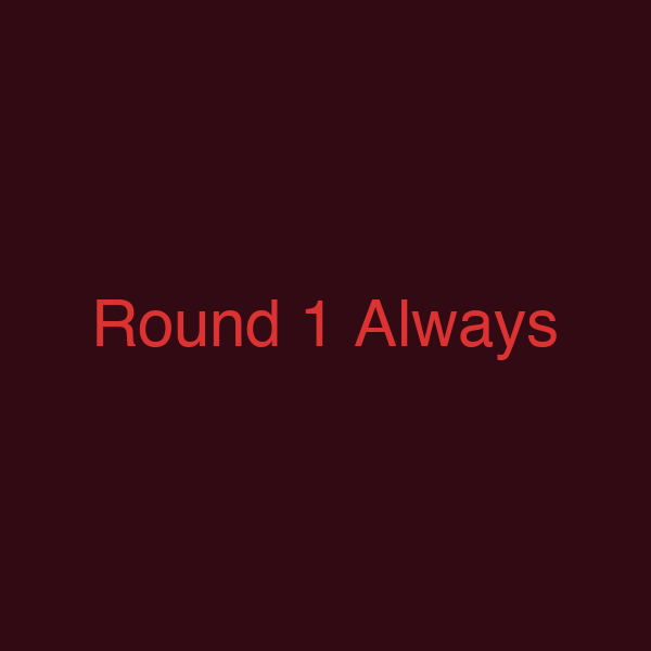 Round 1 Always