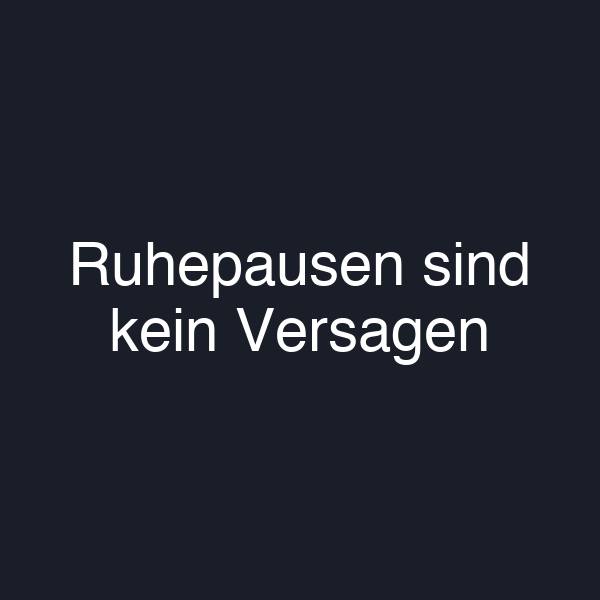 Ruhepausen sind kein Versagen