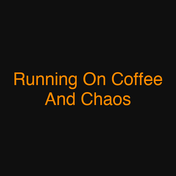 Running On Coffee And Chaos