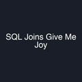 SQL Joins Give Me Joy