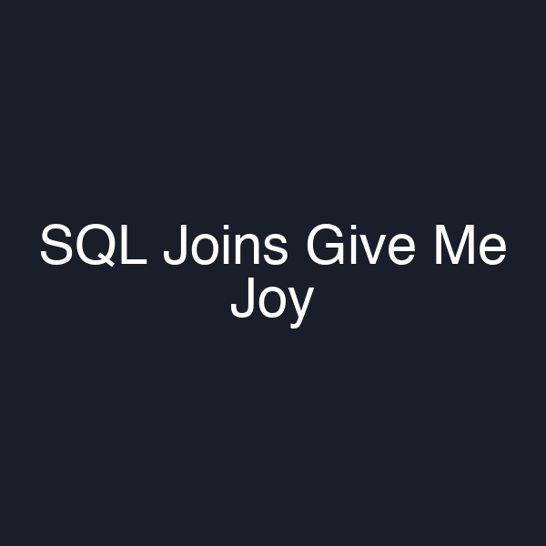 SQL Joins Give Me Joy
