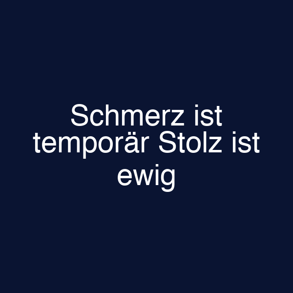 Schmerz ist temporär Stolz ist ewig