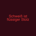 Schweiß ist flüssiger Stolz