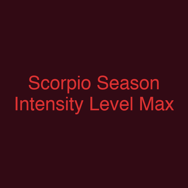 Scorpio Season Intensity Level Max