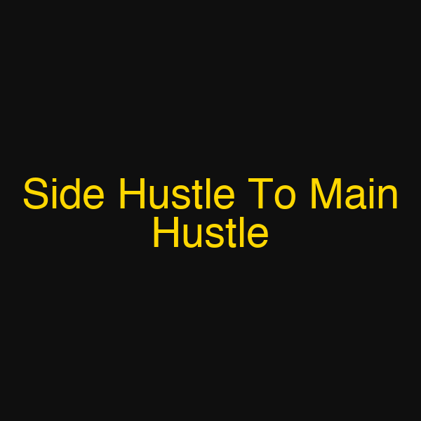 Side Hustle To Main Hustle