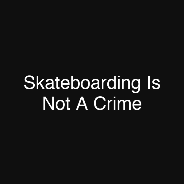 Skateboarding Is Not A Crime