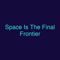 Space Is The Final Frontier