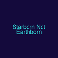 Starborn Not Earthborn