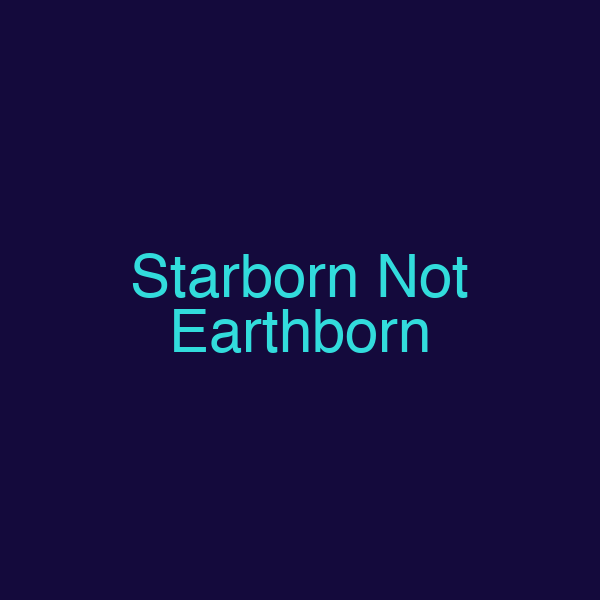 Starborn Not Earthborn