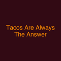 Tacos Are Always The Answer