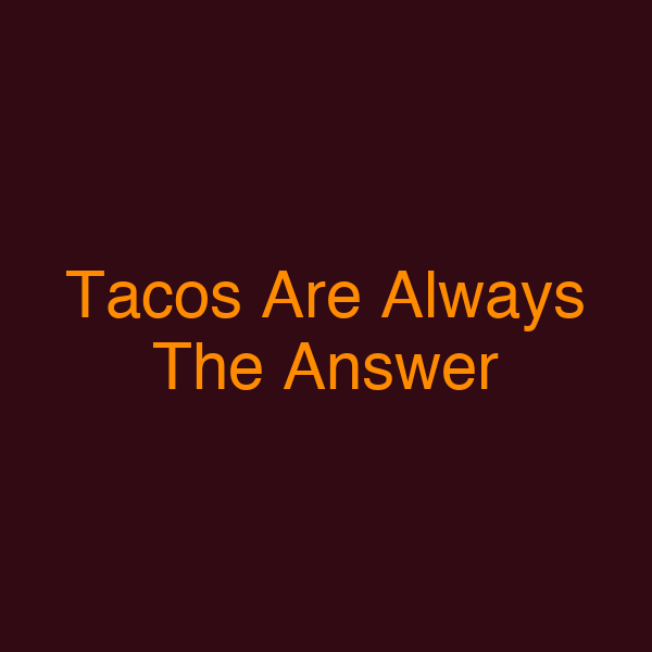 Tacos Are Always The Answer