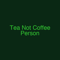 Tea Not Coffee Person