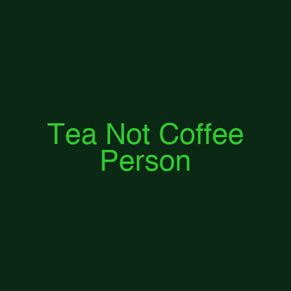 Tea Not Coffee Person