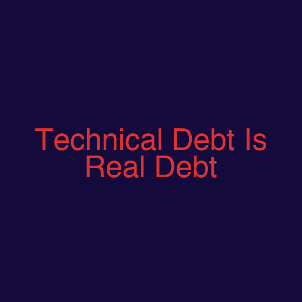 Technical Debt Is Real Debt