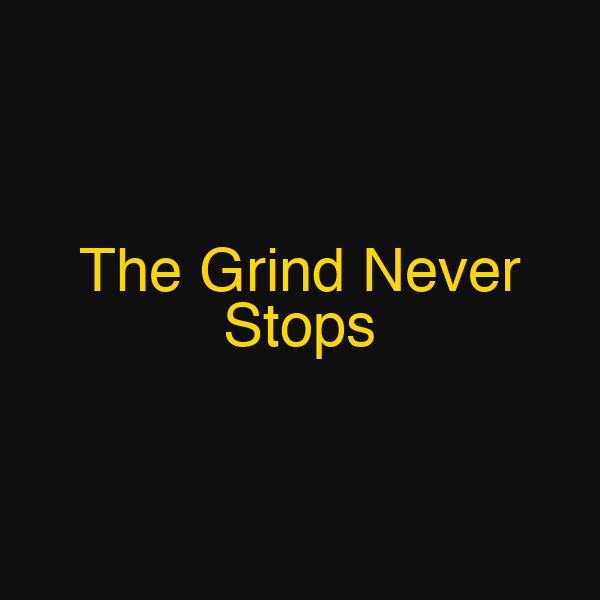 The Grind Never Stops