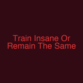 Train Insane Or Remain The Same