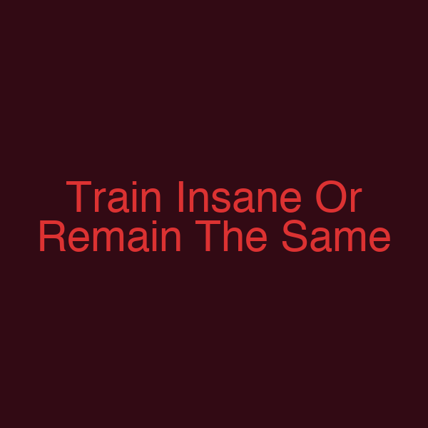 Train Insane Or Remain The Same