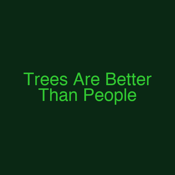 Trees Are Better Than People